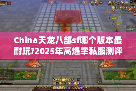 China天龙八部sf哪个版本最耐玩?2025年高爆率私服测评 China天龙八部sf哪个版本最耐玩?2025年高爆率私服测评