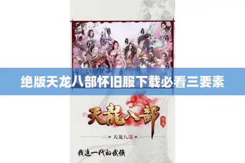 绝版天龙八部怀旧服下载必看三要素