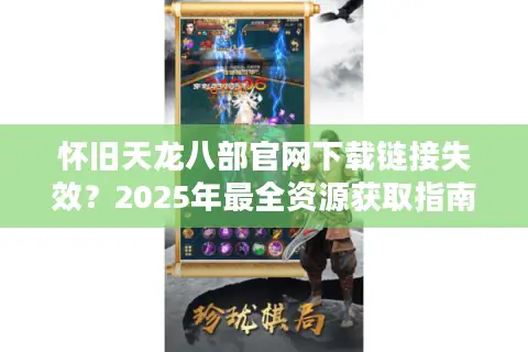 怀旧天龙八部官网下载链接失效？2025年最全资源获取指南