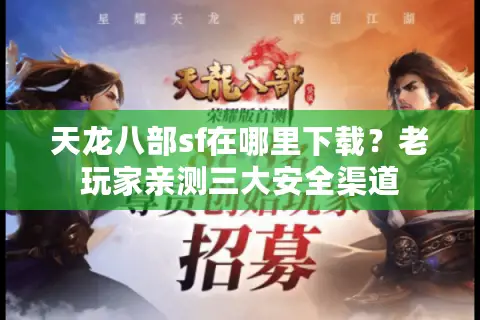 天龙八部sf在哪里下载?老玩家亲测三大安全渠道 天龙八部sf在哪里下载?老玩家亲测三大安全渠道