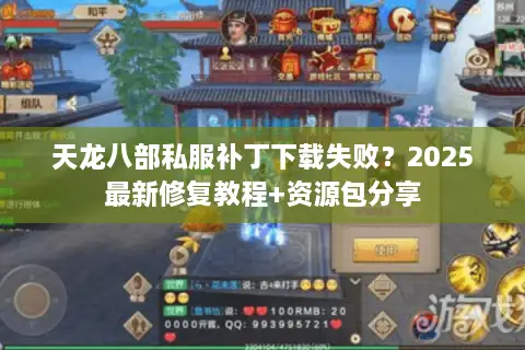 天龙八部私服补丁下载失败？2025最新修复教程+资源包分享