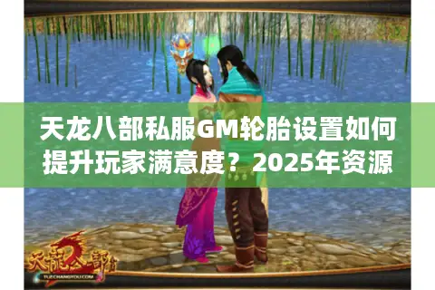 天龙八部私服GM轮胎设置如何提升玩家满意度？2025年资源调配实战指南