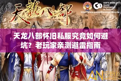 天龙八部怀旧私服究竟如何避坑?老玩家亲测避雷指南 天龙八部怀旧私服究竟如何避坑?老玩家亲测避雷指南