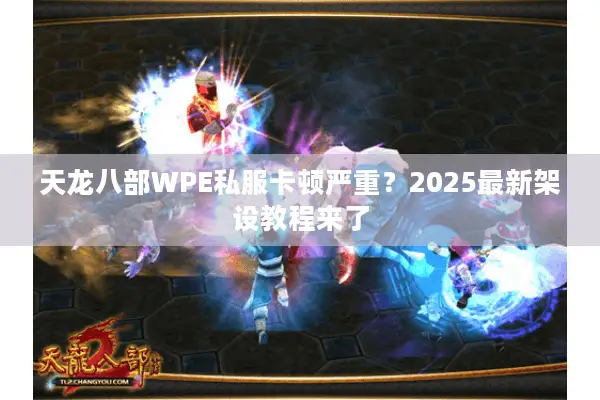 天龙八部WPE私服卡顿严重?2025最新架设教程来了 天龙八部WPE私服卡顿严重?2025最新架设教程来了