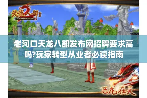 老河口天龙八部发布网招聘要求高吗?玩家转型从业者必读指南