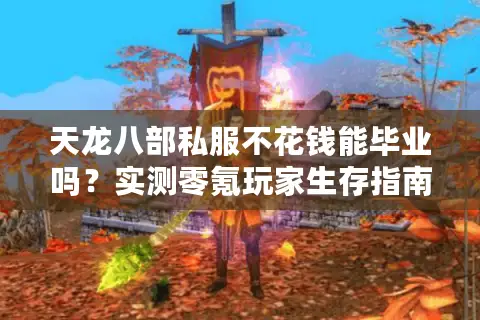 天龙八部私服不花钱能毕业吗?实测零氪玩家生存指南 天龙八部私服不花钱能毕业吗?实测零氪玩家生存指南