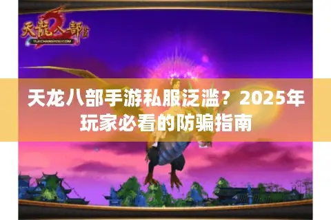 天龙八部手游私服泛滥？2025年玩家必看的防骗指南