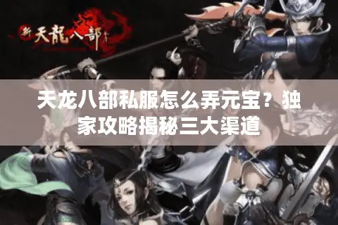 天龙八部私服怎么弄元宝？独家攻略揭秘三大渠道