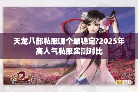 天龙八部私服哪个最稳定?2025年高人气私服实测对比