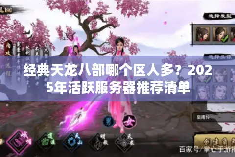经典天龙八部哪个区人多?2025年活跃服务器推荐清单 经典天龙八部哪个区人多?2025年活跃服务器推荐清单