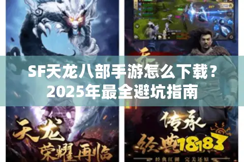 SF天龙八部手游怎么下载?2025年最全避坑指南 SF天龙八部手游怎么下载?2025年最全避坑指南