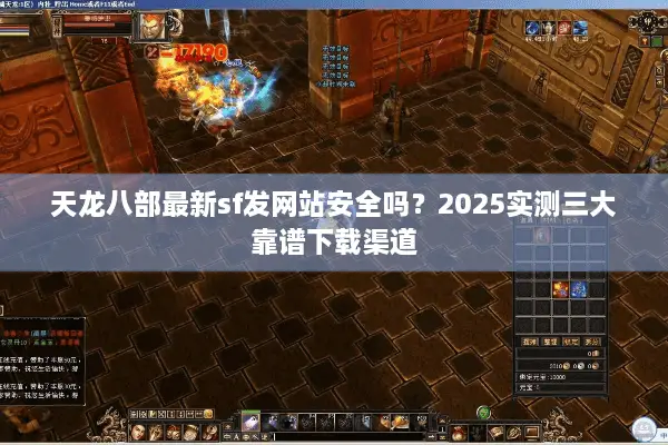 天龙八部最新sf发网站安全吗？2025实测三大靠谱下载渠道