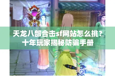 天龙八部合击sf网站怎么挑？十年玩家揭秘防骗手册