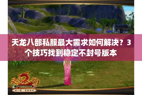 天龙八部私服最大需求如何解决?3个技巧找到稳定不封号版本 天龙八部私服最大需求如何解决?3个技巧找到稳定不封号版本