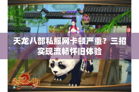 天龙八部私服网卡顿严重？三招实现流畅怀旧体验