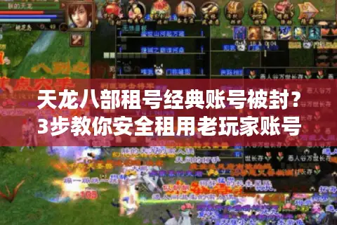 天龙八部租号经典账号被封？3步教你安全租用老玩家账号