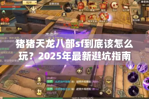 猪猪天龙八部sf到底该怎么玩?2025年最新避坑指南 猪猪天龙八部sf到底该怎么玩?2025年最新避坑指南