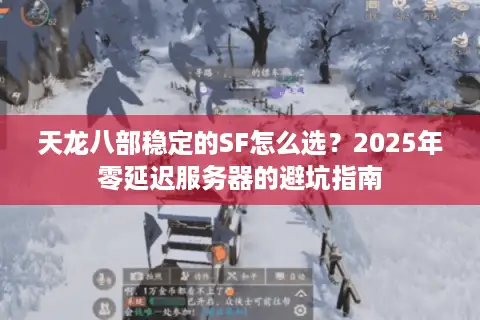 天龙八部稳定的SF怎么选？2025年零延迟服务器的避坑指南