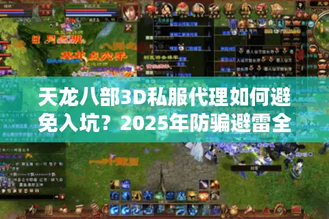 天龙八部3D私服代理如何避免入坑?2025年防骗避雷全指南 天龙八部3D私服代理如何避免入坑?2025年防骗避雷全指南