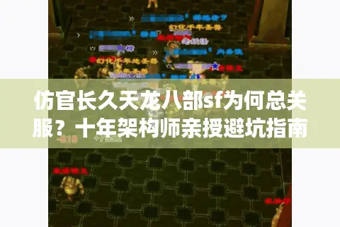 仿官长久天龙八部sf为何总关服？十年架构师亲授避坑指南