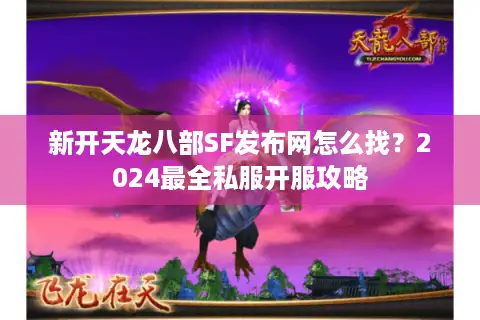 新开天龙八部SF发布网怎么找？2024最全私服开服攻略