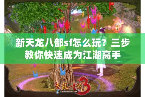 新天龙八部sf怎么玩?三步教你快速成为江湖高手 新天龙八部sf怎么玩?三步教你快速成为江湖高手