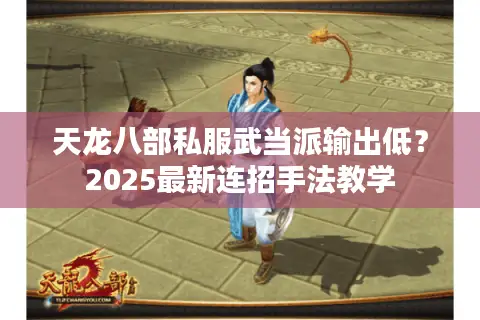 天龙八部私服武当派输出低?2025最新连招手法教学 天龙八部私服武当派输出低?2025最新连招手法教学