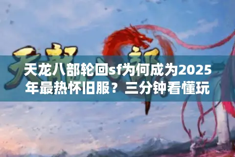 天龙八部轮回sf为何成为2025年最热怀旧服？三分钟看懂玩法升级