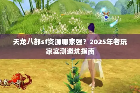 天龙八部sf资源哪家强?2025年老玩家实测避坑指南 天龙八部sf资源哪家强?2025年老玩家实测避坑指南