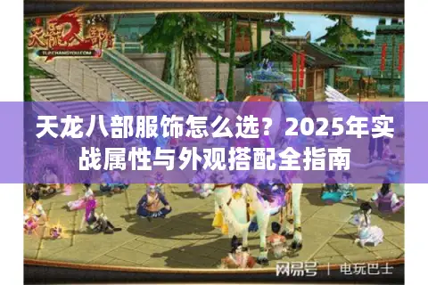 天龙八部服饰怎么选？2025年实战属性与外观搭配全指南
