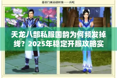 天龙八部私服国韵为何频发掉线？2025年稳定开服攻略实测