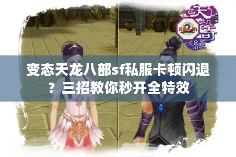 变态天龙八部sf私服卡顿闪退？三招教你秒开全特效