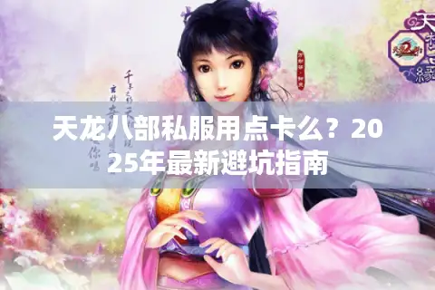 天龙八部私服用点卡么?2025年最新避坑指南 天龙八部私服用点卡么?2025年最新避坑指南