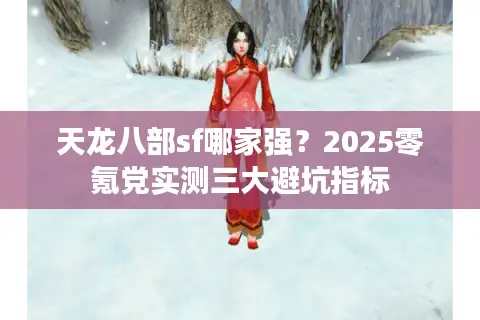 天龙八部sf哪家强？2025零氪党实测三大避坑指标