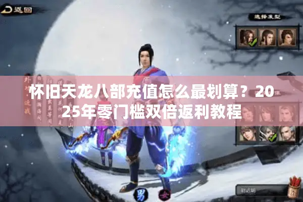 怀旧天龙八部充值怎么最划算？2025年零门槛双倍返利教程