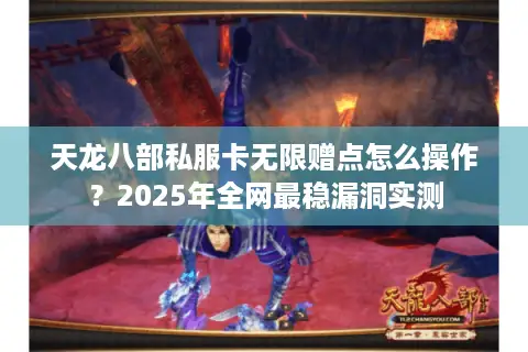 天龙八部私服卡无限赠点怎么操作？2025年全网最稳漏洞实测