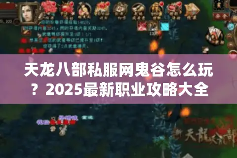 天龙八部私服网鬼谷怎么玩？2025最新职业攻略大全