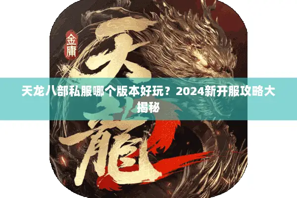 天龙八部私服哪个版本好玩?2024新开服攻略大揭秘 天龙八部私服哪个版本好玩?2024新开服攻略大揭秘