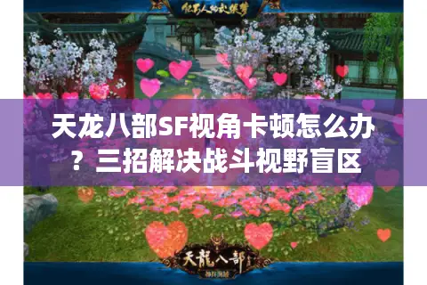 天龙八部SF视角卡顿怎么办?三招解决战斗视野盲区 天龙八部SF视角卡顿怎么办?三招解决战斗视野盲区