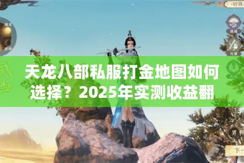 天龙八部私服打金地图如何选择？2025年实测收益翻倍路线