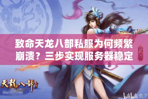 致命天龙八部私服为何频繁崩溃？三步实现服务器稳定运行