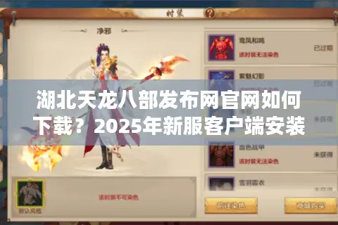 湖北天龙八部发布网官网如何下载？2025年新服客户端安装教程揭秘