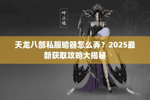 天龙八部私服暗器怎么弄？2025最新获取攻略大揭秘