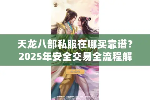 天龙八部私服在哪买靠谱？2025年安全交易全流程解析