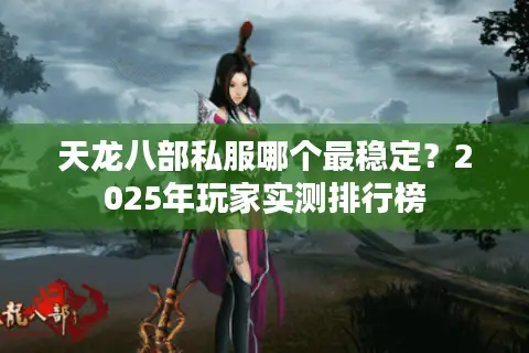 天龙八部私服哪个最稳定?2025年玩家实测排行榜 天龙八部私服哪个最稳定?2025年玩家实测排行榜