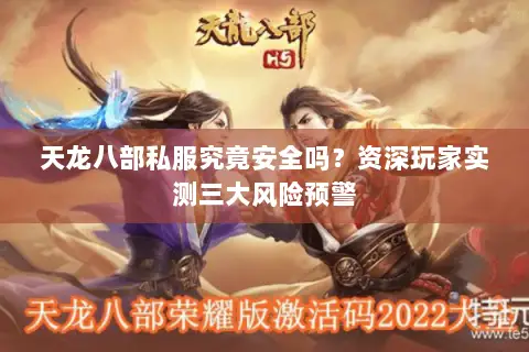 天龙八部私服究竟安全吗?资深玩家实测三大风险预警 天龙八部私服究竟安全吗?资深玩家实测三大风险预警