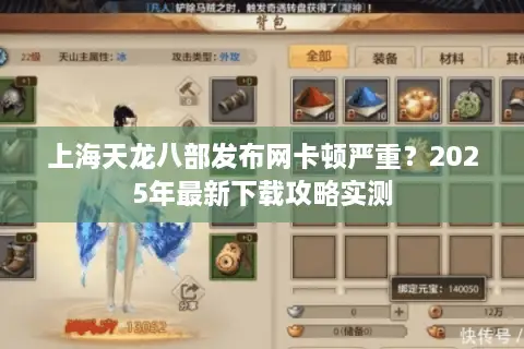 上海天龙八部发布网卡顿严重？2025年最新下载攻略实测