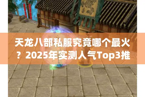 天龙八部私服究竟哪个最火?2025年实测人气Top3推荐 天龙八部私服究竟哪个最火?2025年实测人气Top3推荐