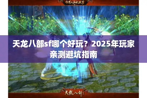 天龙八部sf哪个好玩?2025年玩家亲测避坑指南 天龙八部sf哪个好玩?2025年玩家亲测避坑指南