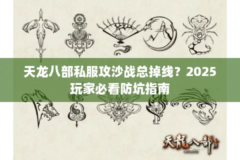 天龙八部私服攻沙战总掉线？2025玩家必看防坑指南